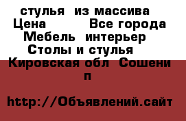 стулья  из массива › Цена ­ 800 - Все города Мебель, интерьер » Столы и стулья   . Кировская обл.,Сошени п.